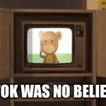 What | TIKTOK WAS NO BELIEVED | image tagged in gifs,tiktok sucks | made w/ Imgflip video-to-gif maker