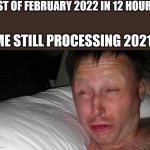2022 | *1ST OF FEBRUARY 2022 IN 12 HOURS*; ME STILL PROCESSING 2021: | image tagged in woken up,funny | made w/ Imgflip meme maker