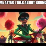 how bad can I be | ME AFTER I TALK ABOUT BRUNO | image tagged in how bad can i be | made w/ Imgflip meme maker