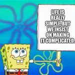 Life is really simple, but we insist on making it complicated. | LIFE IS REALLY SIMPLE, BUT WE INSIST ON MAKING IT COMPLICATED. | image tagged in spongebob sign,life hack,happy day | made w/ Imgflip meme maker