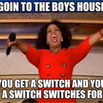my friend is a collector and has us play on 1 switch each instead of sharing one | GOIN TO THE BOYS HOUSE YOU GET A SWITCH AND YOU GET A SWITCH SWITCHES FOR ALL | image tagged in memes,oprah you get a | made w/ Imgflip meme maker