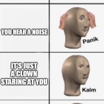 kalm PANIK kalm PANIK | YOUR HOME ALONE; YOU HEAR A NOISE; IT'S JUST A CLOWN STARING AT YOU; ITS JUST A CLOWN STARING AT YOU | image tagged in kalm panik kalm panik,clowns,home alone,noise,unhelpful teacher,running | made w/ Imgflip meme maker