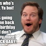 I AM OFFICIALLY BACK! | I was going to come back on my birthfay but I don't care any more! I AM BACK BABY! Guess who's back. Ya boi! | image tagged in chris pratt suprise | made w/ Imgflip meme maker