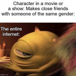Sooo uhhhh.... yeah | Character in a movie or a show: Makes close friends with someone of the same gender:; The entire internet: | image tagged in mike wazowski turning,lgbt,movies,tv shows | made w/ Imgflip meme maker