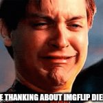 Its slowly becoming dead :( | ME THANKING ABOUT IMGFLIP DIEING | image tagged in gifs,no,sad | made w/ Imgflip video-to-gif maker