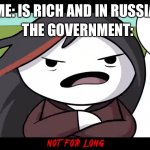 Not For Long | THE GOVERNMENT:; ME: IS RICH AND IN RUSSIA | image tagged in not for long | made w/ Imgflip meme maker