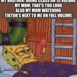 spongebob on phone | MY BROTHER: DOING CLASS ON 15 VOLUME
MY MOM: THAT'S TOO LOUD
ALSO MY MOM WATCHING TIKTOK'S NEXT TO ME ON FULL VOLUME | image tagged in spongebob on phone | made w/ Imgflip meme maker