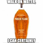 Float like a butterfly... | WHILE I CAN'T WALK ON WATER, I CAN CERTAINLY WOBBLE ON WHISKEY. | image tagged in angel's envy bourbon,bourbon,whiskey,liquor,drunk,drinks | made w/ Imgflip meme maker