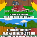 why doesn't mine look like that meme | ALTERNATE HISTORY WRITERS:; ALASKA IN A TIMELINE WHERE THE US DID NOT BUY ALASKA; ALTERNATE HISTORY ALASKA BEING SOLD TO THE BRITISH INSTEAD OF AMERICA | image tagged in why doesn't mine look like that meme | made w/ Imgflip meme maker