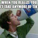 drink bleach | WHEN YOU REALIZE YOU CAN'T TAKE ANYMORE OF TIKTOK | image tagged in drink bleach | made w/ Imgflip meme maker