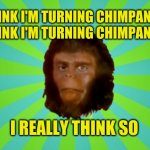 Planet of Cornelius | I THINK I'M TURNING CHIMPANZEE.
I THINK I'M TURNING CHIMPANZEE. I REALLY THINK SO | image tagged in planet of cornelius,planet of the apes,japanese,meanwhile in japan,roll safe think about it,coincidence i think not | made w/ Imgflip meme maker