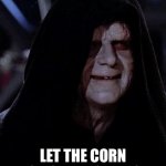 Emp. Palpatine | GOOD…GOOD; LET THE CORN WASH OVER YOUR BODY. | image tagged in emp palpatine | made w/ Imgflip meme maker