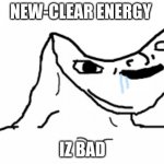 derp face | NEW-CLEAR ENERGY; IZ BAD | image tagged in derp face | made w/ Imgflip meme maker