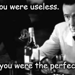 Humphrey Bogart | I used to think you were useless. Then I realized you were the perfect "bad example". | image tagged in humphrey bogart | made w/ Imgflip meme maker