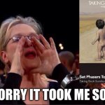 Shouting Back Sunday | I’M SORRY IT TOOK ME SO LONG | image tagged in meryl streep oscar,set phasers to stun,taking back sunday,where you want to be | made w/ Imgflip meme maker