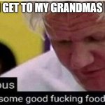 Gordon Ramsay some good food | WHEN I GET TO MY GRANDMAS HOUSE: | image tagged in gordon ramsay some good food | made w/ Imgflip meme maker