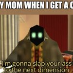 My dad just grounds me until this meme gets popular...So i'll be grounded for a long time | MY MOM WHEN I GET A C+ | image tagged in i'm gonna slap your ass to the next dimension | made w/ Imgflip meme maker