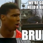 need a bigger bruh | WE'RE GONNA NEED A BIGGER; BRUH! | image tagged in need a bigger bruh,bruh,bruhh,bruh moment | made w/ Imgflip meme maker