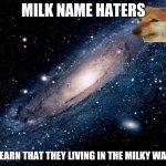 Milk name haters | MILK NAME HATERS; LEARN THAT THEY LIVING IN THE MILKY WAY | image tagged in milky way background | made w/ Imgflip meme maker