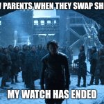 Jon Snow My watch Has Ended | NEW PARENTS WHEN THEY SWAP SHIFTS; MY WATCH HAS ENDED | image tagged in jon snow my watch has ended | made w/ Imgflip meme maker