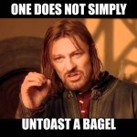 idk im out of ideas | ONE DOES NOT SIMPLY; UNTOAST A BAGEL | image tagged in walk into mordor | made w/ Imgflip meme maker