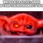 Angry baby yoda | WHEN U GET A 69.69% GRADE AND YOUR TEACHER ROUNDS IT TO 70% | image tagged in angry baby yoda | made w/ Imgflip meme maker