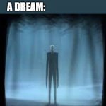 slenderman lol | I GO TO BED AND HAVE A DREAM; A DREAM: | image tagged in slenderman lol | made w/ Imgflip meme maker