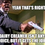 Approval ratings | YEAH THAT'S RIGHT. NON-DAIRY CREAMER ISN'T ANYONE'S 1ST CHOICE, BUT IT GETS THE JOB DONE. | image tagged in pulp fiction say what one more time | made w/ Imgflip meme maker