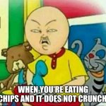 Calliou  | WHEN YOU'RE EATING CHIPS AND IT DOES NOT CRUNCH | image tagged in calliou | made w/ Imgflip meme maker