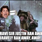 Brave Sir Justin | BRAVE SIR JUSTIN RAN AWAY.
BRAVELY RAN AWAY, AWAY... | image tagged in brave sir robin,justin trudeau,honk | made w/ Imgflip meme maker