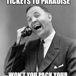 We've waited so long | I'VE GOT TWO TICKETS TO PARADISE; WON'T YOU PACK YOUR BAGS, WE'LL LEAVE TONIGHT! | image tagged in vintage man on phone | made w/ Imgflip meme maker