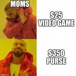 MOms be like | $25 VIDEO GAME $350 PURSE MOMS | image tagged in drake blank | made w/ Imgflip meme maker
