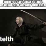 i have this problem | WHEN YOU HAVE CREAKY STAIRS AND GO DOWN THEM WITHOUT THEM CREAKING | image tagged in stelth | made w/ Imgflip meme maker