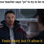 they just keep trying | when your teacher says "yo" to try to be relatable | image tagged in feels weird but i'll allow it,teachers,memes,funny,no way home | made w/ Imgflip meme maker