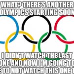 Olympics Logo | WHAT? THERE'S ANOTHER OLYMPICS STARTING SOON; I DIDN'T WATCH THE LAST ONE AND NOW I'M GOING TO HAVE TO NOT WATCH THIS ONE TOO!! | image tagged in olympics logo | made w/ Imgflip meme maker