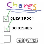 Gregory's chore list | STOP VANNY | image tagged in chores list meme | made w/ Imgflip meme maker