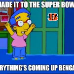 Who Dey, Milhouse! | MADE IT TO THE SUPER BOWL; EVERYTHING'S COMING UP BENGALS! | image tagged in everything's coming up milhouse,meme,memes,bengals,super bowl | made w/ Imgflip meme maker