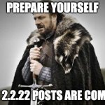 Prepare Yourself | PREPARE YOURSELF; THE 2.2.22 POSTS ARE COMING | image tagged in prepare yourself | made w/ Imgflip meme maker