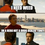 toney needs weed | I NEED WEED; IM A HERO NOT A DRUG DEALER, TONEY. IF YOUR A HERO WITHOUT WEED, YOU SHOULDN'T BE A HERO. | image tagged in but i'm nothing without this suit | made w/ Imgflip meme maker