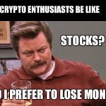 Stocks? | CRYPTO ENTHUSIASTS BE LIKE; STOCKS? NO I PREFER TO LOSE MONEY | image tagged in ron swanson,stonks,cryptocurrency,doge | made w/ Imgflip meme maker