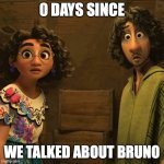 Talking about Bruno | 0 DAYS SINCE; WE TALKED ABOUT BRUNO | image tagged in we don't talk about bruno | made w/ Imgflip meme maker