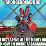 Mr Krabs lost all of his money | SPONGEBOI ME BOB; I JUST SPEND ALL ME MONEY ON BITCOIN AND NOW I'M BROKE ARGARGARGARGARGARG | image tagged in mr krabs,spongebob | made w/ Imgflip meme maker