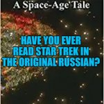 Andromeda: A Space-Age Tale | HAVE YOU EVER READ STAR TREK IN THE ORIGINAL RUSSIAN? | image tagged in andromeda a space-age tale | made w/ Imgflip meme maker