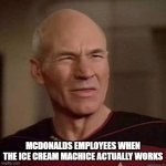 Dafuq Picard | MCDONALDS EMPLOYEES WHEN THE ICE CREAM MACHICE ACTUALLY WORKS | image tagged in dafuq picard | made w/ Imgflip meme maker
