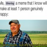 It ain't much, but it's honest work | image tagged in it ain't much but it's honest work,memes,happy,person | made w/ Imgflip meme maker