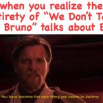 You had one job. | when you realize the entirety of “We Don’t Talk About Bruno” talks about Bruno: | image tagged in you have become the very thing you swore to destroy,task failed successfully,you had one job just the one,encanto | made w/ Imgflip meme maker