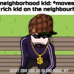 rich kids are the #1 reasons why the neighbourhood is broken | New neighborhood kid: *moves in*
That rich kid on the neighbourhood: | image tagged in zhorik,neighborhood,da hood | made w/ Imgflip meme maker