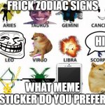 Zodiac Signs | FRICK ZODIAC SIGNS; HI; WHAT MEME STICKER DO YOU PREFER | image tagged in zodiac signs | made w/ Imgflip meme maker