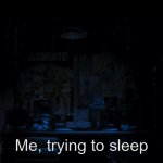 FNaF Freddy jumpscare | Memes; Me, trying to sleep | image tagged in fnaf freddy jumpscare | made w/ Imgflip meme maker