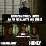 . | HOW COME WHEN I HAVE AN AD, ITS ALWAYS YOU THREE; RAID SHADOW LEGENDS; GRAMMARLY; HONEY | image tagged in why is it when something happens blank,ads,memes | made w/ Imgflip meme maker